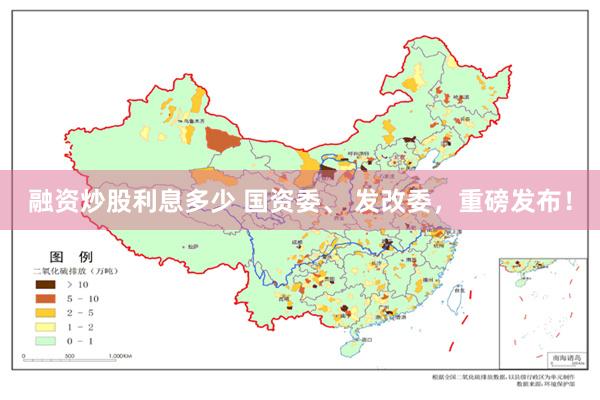 融资炒股利息多少 国资委、 发改委，重磅发布！