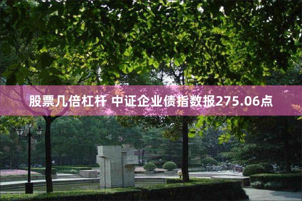 股票几倍杠杆 中证企业债指数报275.06点