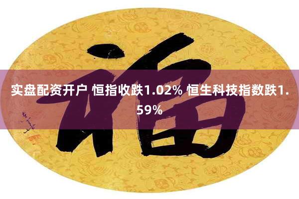 实盘配资开户 恒指收跌1.02% 恒生科技指数跌1.59%