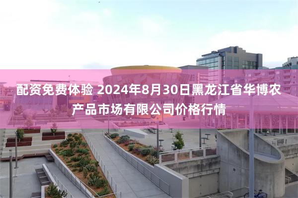 配资免费体验 2024年8月30日黑龙江省华博农产品市场有限公司价格行情