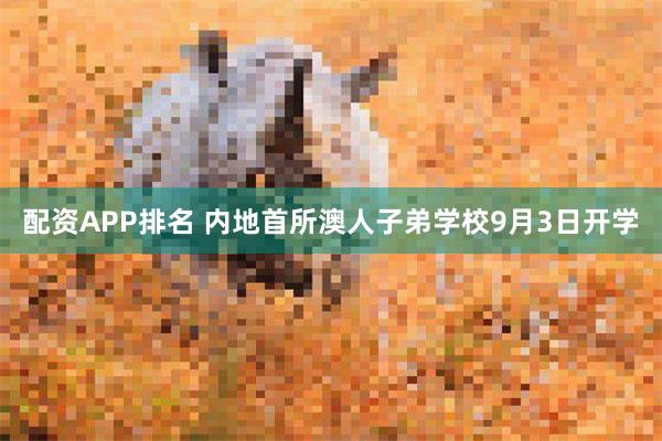 配资APP排名 内地首所澳人子弟学校9月3日开学