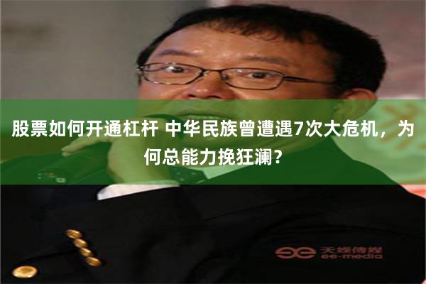 股票如何开通杠杆 中华民族曾遭遇7次大危机，为何总能力挽狂澜？