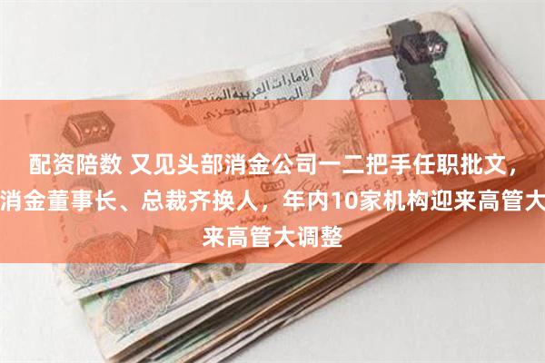 配资陪数 又见头部消金公司一二把手任职批文，兴业消金董事长、总裁齐换人，年内10家机构迎来高管大调整