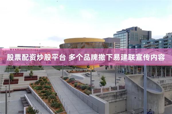 股票配资炒股平台 多个品牌撤下易建联宣传内容