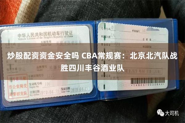 炒股配资资金安全吗 CBA常规赛：北京北汽队战胜四川丰谷酒业队