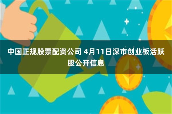 中国正规股票配资公司 4月11日深市创业板活跃股公开信息