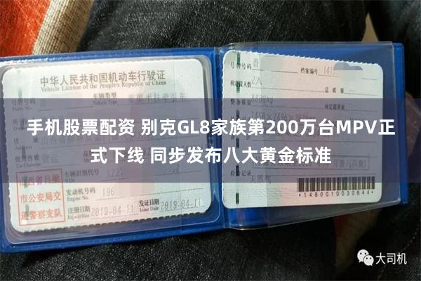 手机股票配资 别克GL8家族第200万台MPV正式下线 同步发布八大黄金标准