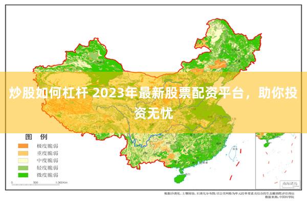 炒股如何杠杆 2023年最新股票配资平台，助你投资无忧