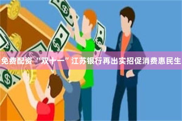 免费配资 “双十一”江苏银行再出实招促消费惠民生