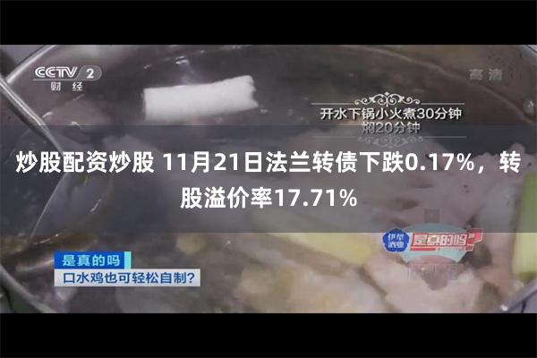 炒股配资炒股 11月21日法兰转债下跌0.17%，转股溢价率17.71%