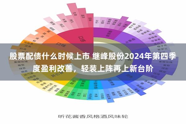 股票配债什么时候上市 继峰股份2024年第四季度盈利改善，轻装上阵再上新台阶