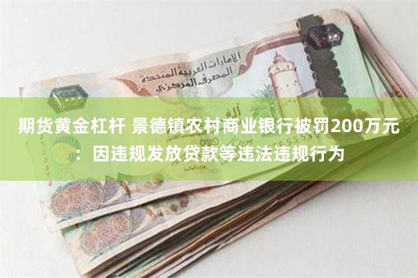 期货黄金杠杆 景德镇农村商业银行被罚200万元：因违规发放贷款等违法违规行为