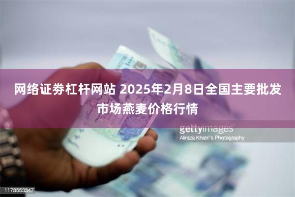 网络证劵杠杆网站 2025年2月8日全国主要批发市场燕麦价格行情