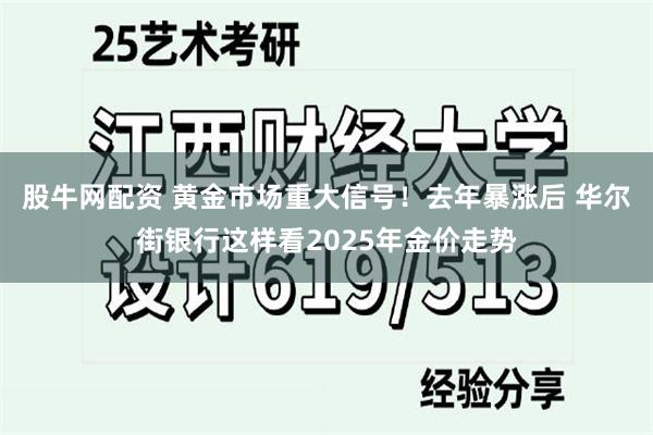 股牛网配资 黄金市场重大信号！去年暴涨后 华尔街银行这样看2025年金价走势